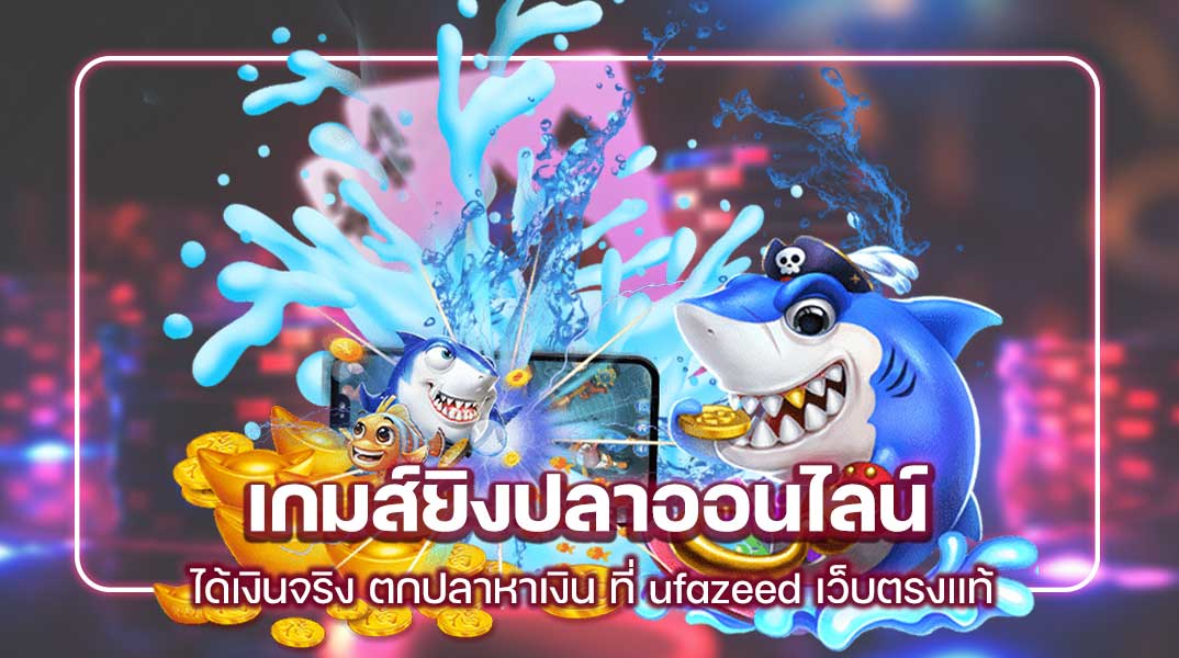 เกมส์ยิงปลาออนไลน์ ได้เงินจริง ตกปลาหาเงิน ที่ ufazeed เว็บตรงแท้