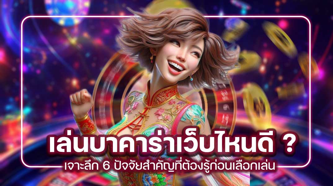 เล่นบาคาร่าเว็บไหนดี? เจาะลึก 6 ปัจจัยสำคัญที่ต้องรู้ก่อนเลือกเล่น