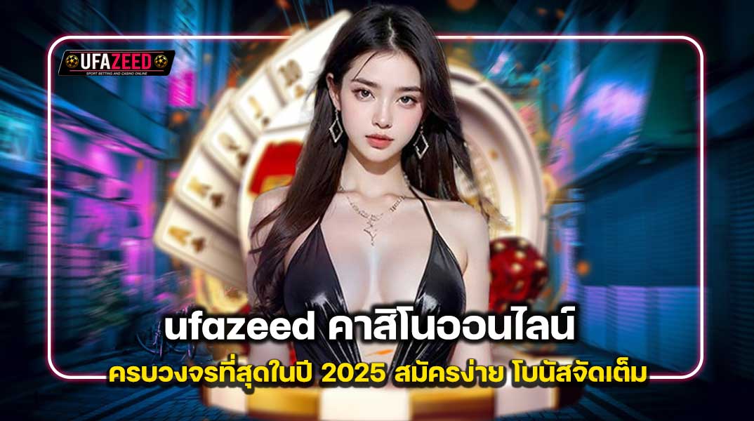 ufazeed คาสิโนออนไลน์ที่ครบวงจรที่สุดในปี 2025 สมัครง่าย โบนัสจัดเต็ม