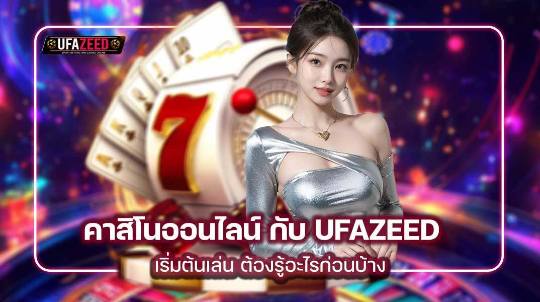เริ่มต้นเล่น คาสิโนออนไลน์ กับ UFAZEED ต้องรู้อะไรก่อนบ้าง?