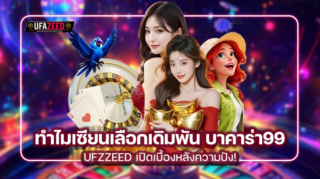 ทำไมเซียนเลือกเดิมพัน บาคาร่า99 กับ UFAZEED เปิดเบื้องหลังความปัง!
