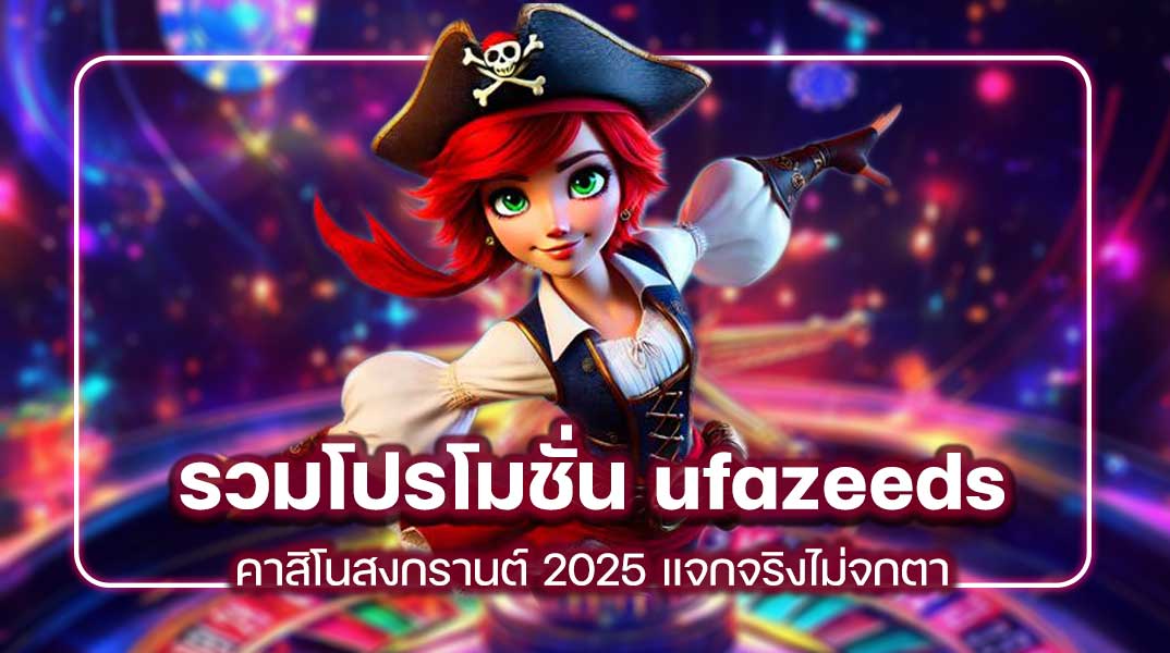 รวมโปรโมชั่น ufazeeds คาสิโนสงกรานต์ 2025 แจกจริงไม่จกตา