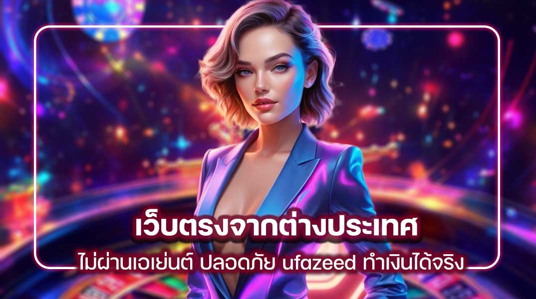 เว็บตรงจากต่างประเทศ ไม่ผ่านเอเย่นต์ ปลอดภัย ufazeed ทำเงินได้จริง