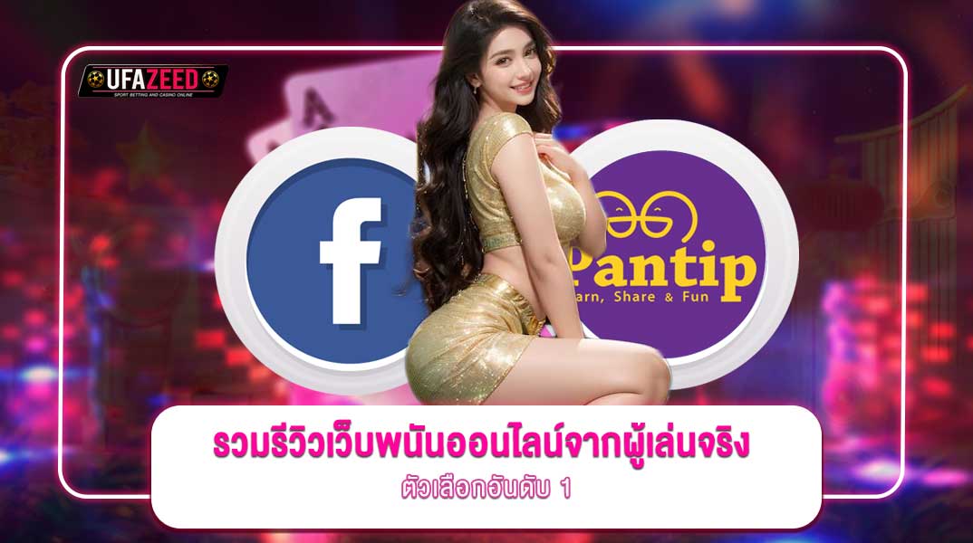 รวมรีวิวเว็บพนันออนไลน์จากผู้เล่นจริงใน Pantip และ Facebook – ทำไม ufazeed ถึงกลายเป็นตัวเลือกอันดับ 1