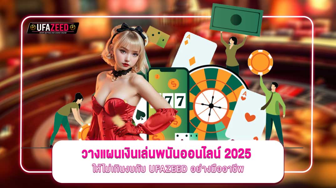 วางแผนเงินเล่นพนันออนไลน์ 2025 ให้ไม่เกินงบกับ UFAZEED อย่างมืออาชีพ