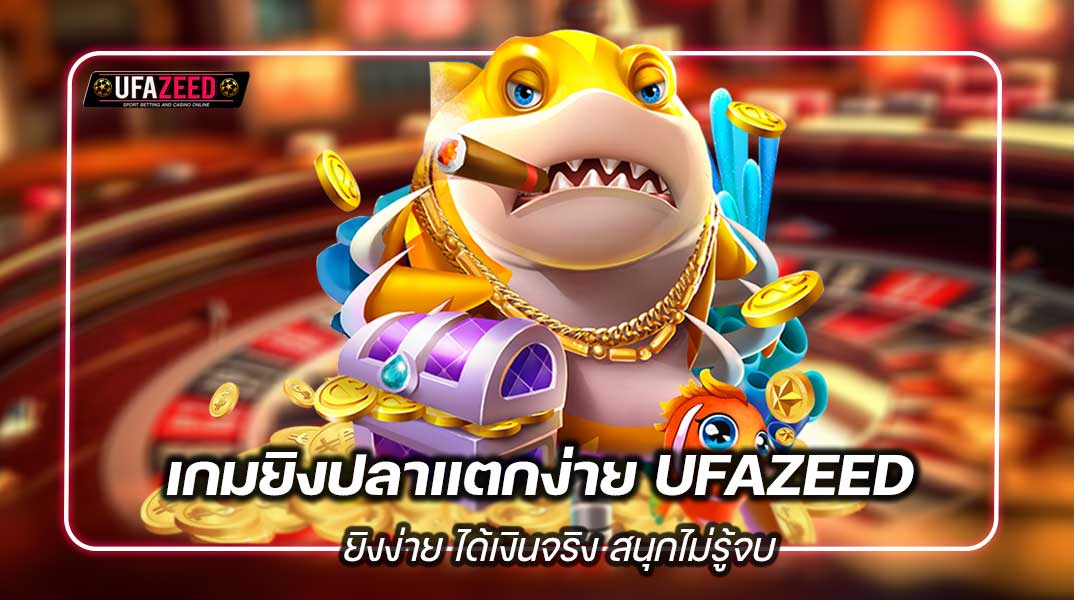 เกมยิงปลาแตกง่าย UFAZEED ยิงง่าย ได้เงินจริง สนุกไม่รู้จบ
