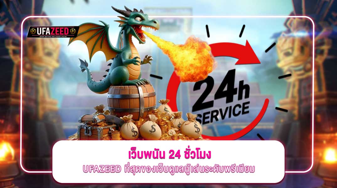 รวมเว็บพนันที่มีบริการลูกค้า 24 ชั่วโมง ไม่ทิ้งยูสเซอร์ UFAZEED ที่สุดของเว็บดูแลผู้เล่นระดับพรีเมียม