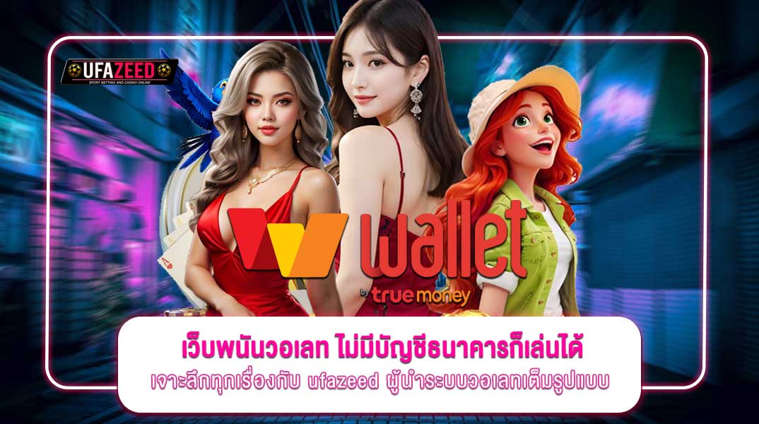 เว็บพนันวอเลท ไม่มีบัญชีธนาคารก็เล่นได้จริงไหม? เจาะลึกทุกเรื่องกับ ufazeed ผู้นำระบบวอเลทเต็มรูปแบบ