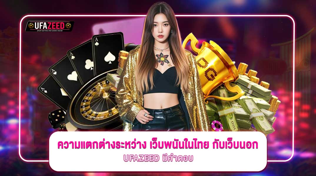 ความแตกต่างระหว่างเว็บพนันในไทยกับเว็บนอก อะไรดีกว่ากัน? UFAZEED มีคำตอบ