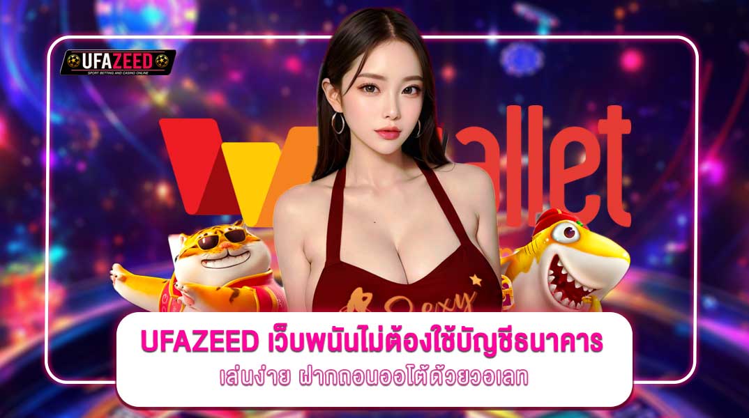 UFAZEED เว็บพนันไม่ต้องใช้บัญชีธนาคาร เล่นง่าย ฝากถอนออโต้ด้วยวอเลท