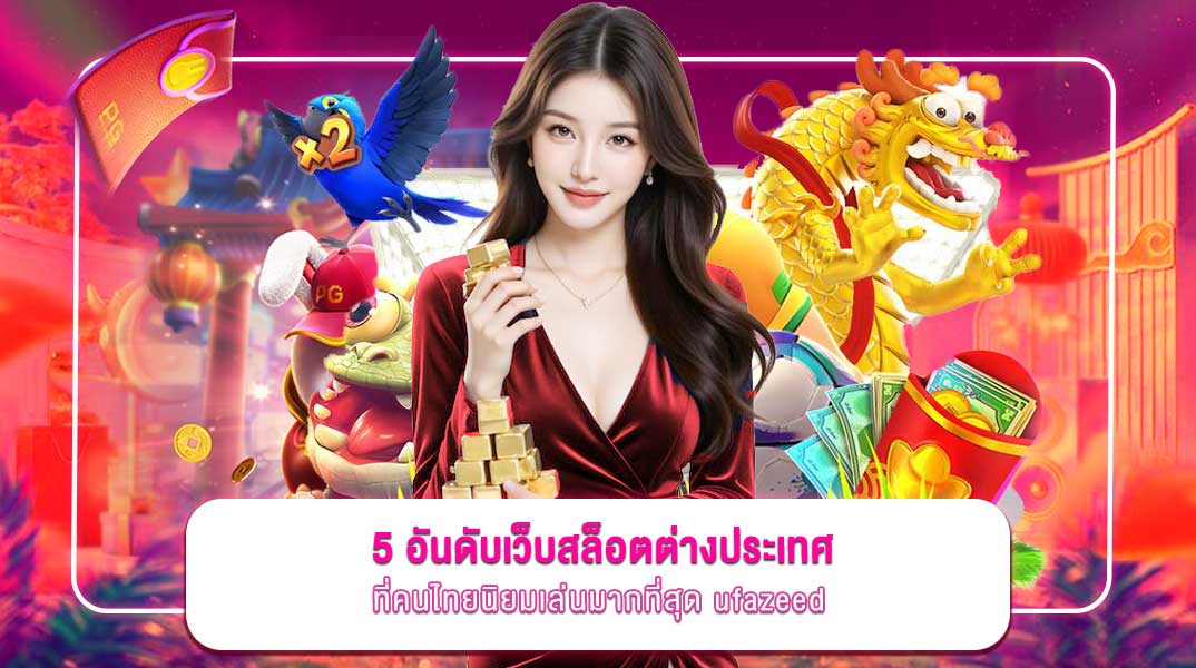 ufazeed 5 อันดับเว็บสล็อตต่างประเทศที่คนไทยนิยมเล่นมากที่สุด